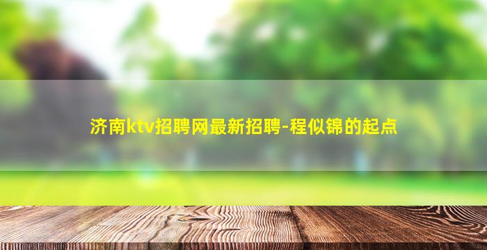 济南ktv招聘网最新招聘-程似锦的起点